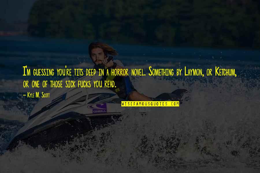 Ketchum Quotes By Kyle M. Scott: I'm guessing you're tits deep in a horror Ketchum Quotes By Kyle M. Scott: I'm guessing you're tits deep in a horror