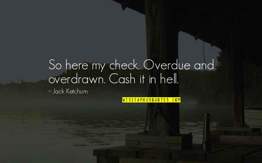 Ketchum's Quotes By Jack Ketchum: So here my check. Overdue and overdrawn. Cash Ketchum's Quotes By Jack Ketchum: So here my check. Overdue and overdrawn. Cash