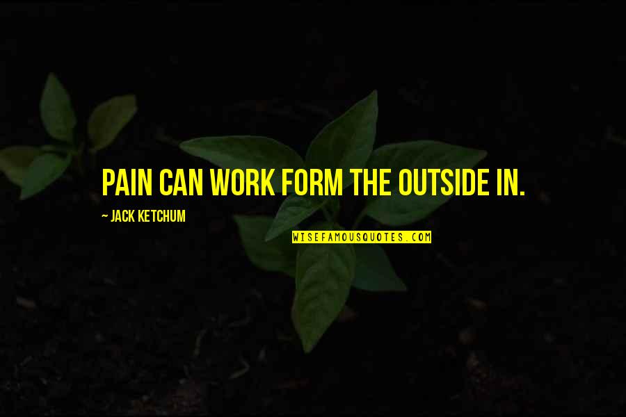 Ketchum's Quotes By Jack Ketchum: pain can work form the outside in.