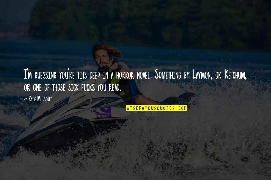 Ketchum's Quotes By Kyle M. Scott: I'm guessing you're tits deep in a horror Ketchum's Quotes By Kyle M. Scott: I'm guessing you're tits deep in a horror