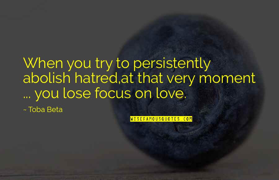 Ketepatan In English Quotes By Toba Beta: When you try to persistently abolish hatred,at that