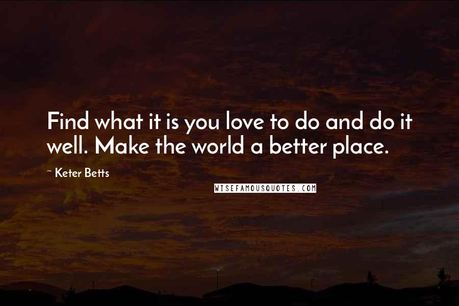 Keter Betts quotes: Find what it is you love to do and do it well. Make the world a better place.