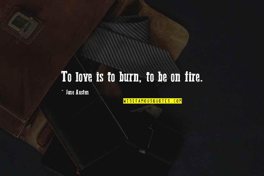 Keteraturan Yang Quotes By Jane Austen: To love is to burn, to be on Keteraturan Yang Quotes By Jane Austen: To love is to burn, to be on