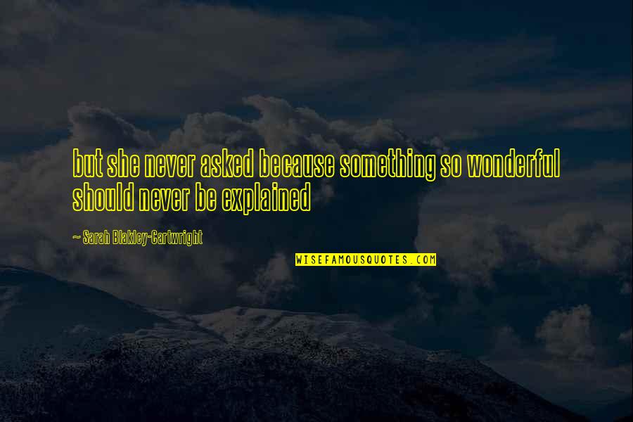 Keterbalikan Quotes By Sarah Blakley-Cartwright: but she never asked because something so wonderful Keterbalikan Quotes By Sarah Blakley-Cartwright: but she never asked because something so wonderful