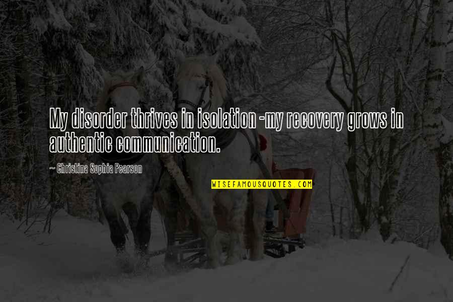 Keterbukaan Ideologi Quotes By Christina Sophia Pearson: My disorder thrives in isolation -my recovery grows Keterbukaan Ideologi Quotes By Christina Sophia Pearson: My disorder thrives in isolation -my recovery grows
