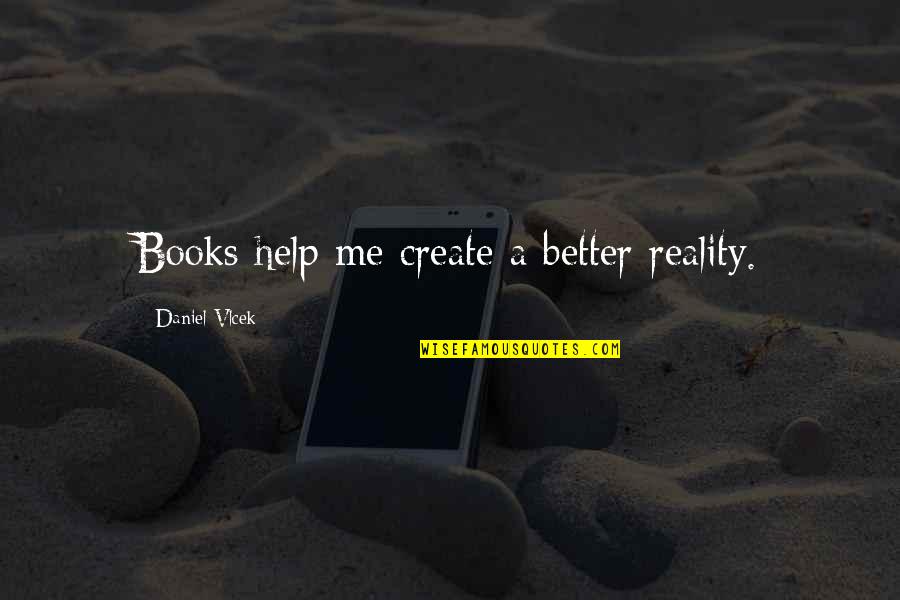 Keterhadan Quotes By Daniel Vlcek: Books help me create a better reality. Keterhadan Quotes By Daniel Vlcek: Books help me create a better reality.