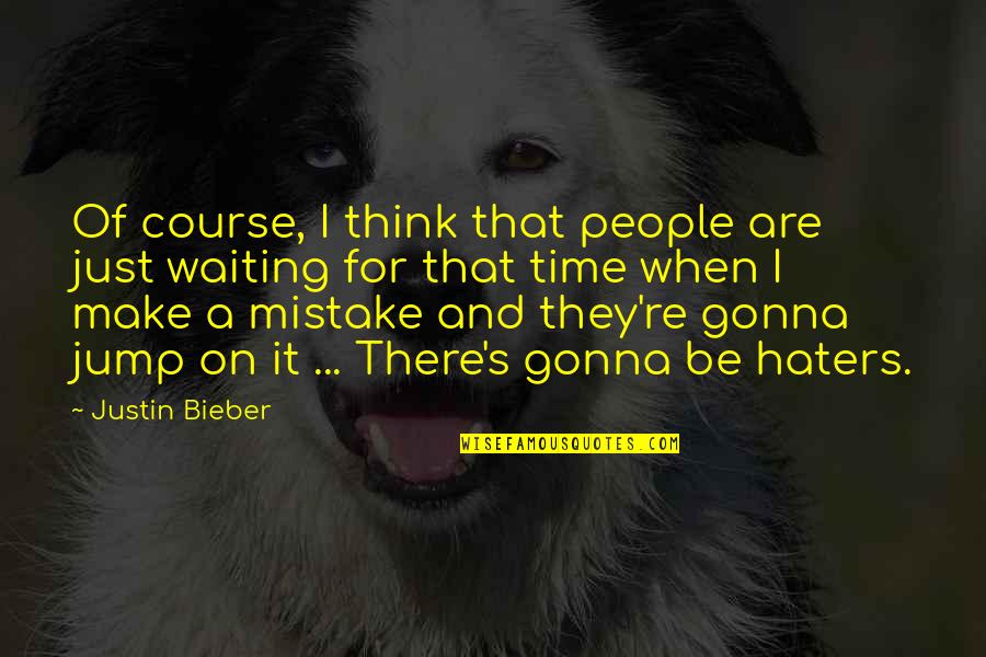 Keterlambatan Penyampaian Quotes By Justin Bieber: Of course, I think that people are just