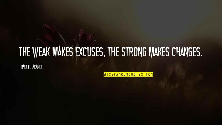 Ketertarikan Interpersonal Quotes By Habeeb Akande: The weak makes excuses, the strong makes changes.
