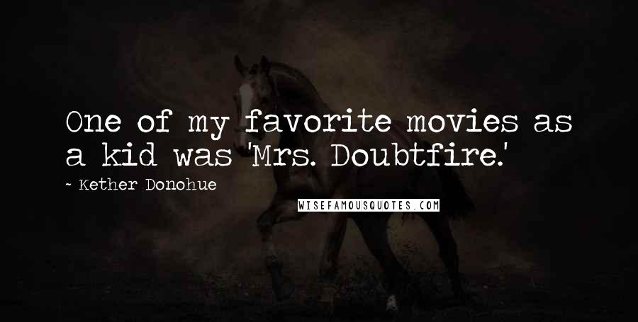 Kether Donohue quotes: One of my favorite movies as a kid was 'Mrs. Doubtfire.'