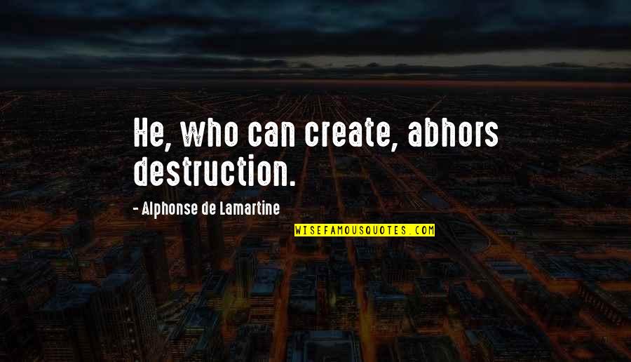 Ketiadaan Quotes By Alphonse De Lamartine: He, who can create, abhors destruction. Ketiadaan Quotes By Alphonse De Lamartine: He, who can create, abhors destruction.