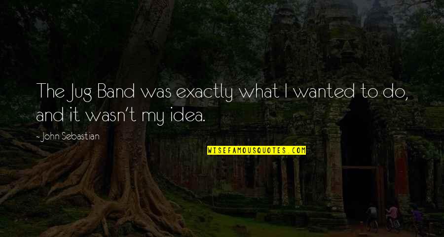 Ketidakpuasan Hati Quotes By John Sebastian: The Jug Band was exactly what I wanted Ketidakpuasan Hati Quotes By John Sebastian: The Jug Band was exactly what I wanted
