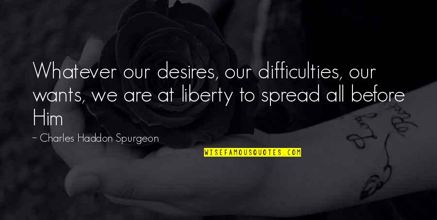 Ketill Quotes By Charles Haddon Spurgeon: Whatever our desires, our difficulties, our wants, we