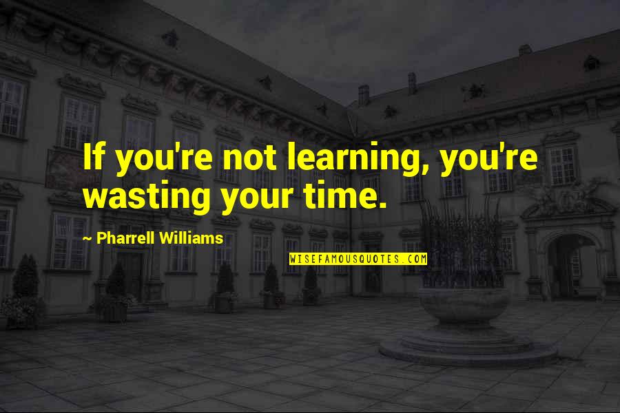 Ketinting Quotes By Pharrell Williams: If you're not learning, you're wasting your time. Ketinting Quotes By Pharrell Williams: If you're not learning, you're wasting your time.