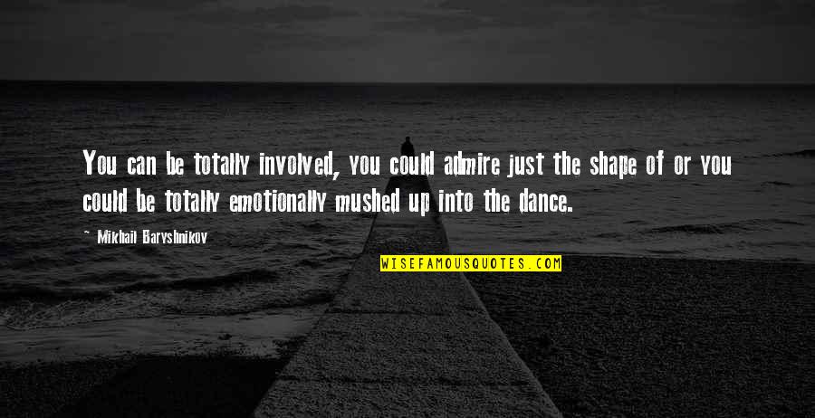 Ketiwe Quotes By Mikhail Baryshnikov: You can be totally involved, you could admire