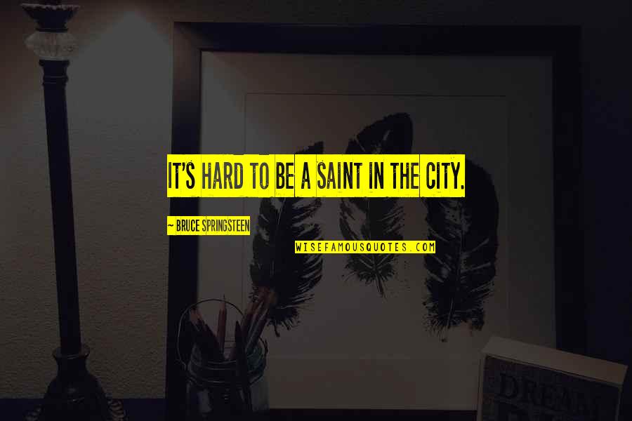 Ketkorkft Quotes By Bruce Springsteen: It's hard to be a saint in the Ketkorkft Quotes By Bruce Springsteen: It's hard to be a saint in the