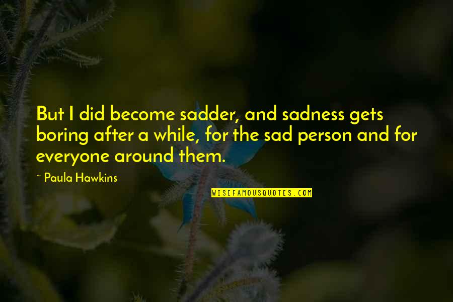 Keto Diet Motivation Quotes By Paula Hawkins: But I did become sadder, and sadness gets