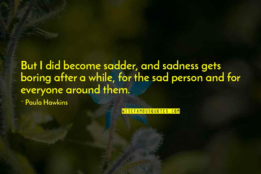 Keto Diet Motivation Quotes By Paula Hawkins: But I did become sadder, and sadness gets Keto Diet Motivation Quotes By Paula Hawkins: But I did become sadder, and sadness gets