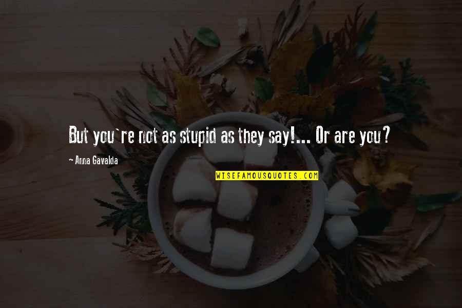 Ketravion Quotes By Anna Gavalda: But you're not as stupid as they say!... Ketravion Quotes By Anna Gavalda: But you're not as stupid as they say!...