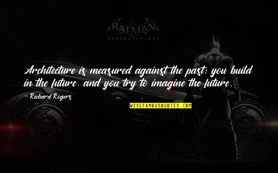 Ketravion Quotes By Richard Rogers: Architecture is measured against the past; you build
