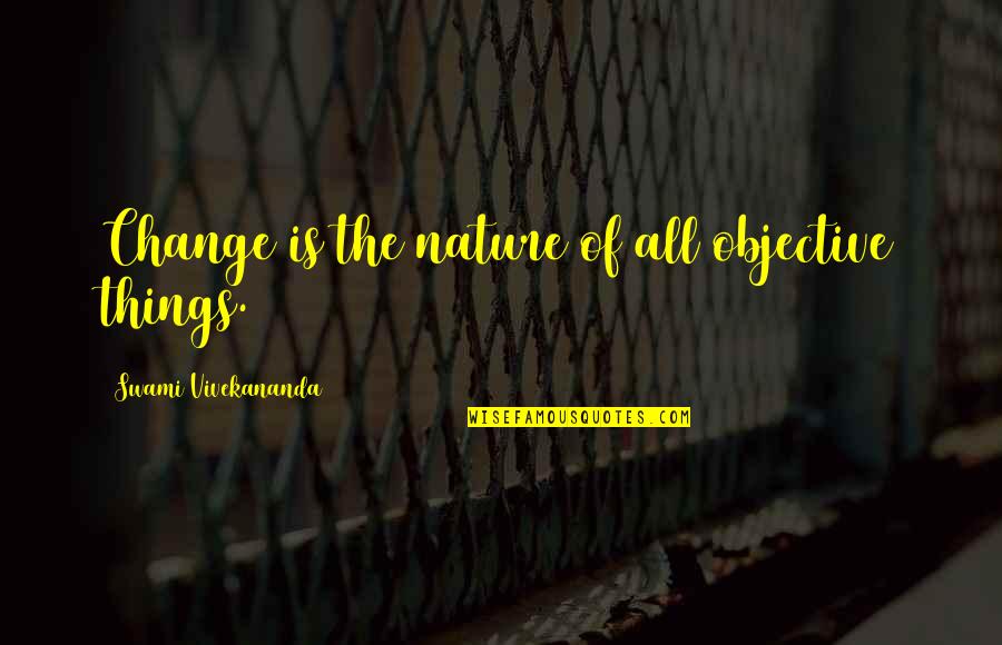 Ketsu Quotes By Swami Vivekananda: Change is the nature of all objective things. Ketsu Quotes By Swami Vivekananda: Change is the nature of all objective things.