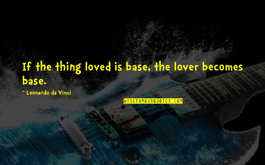Ketterley Quotes By Leonardo Da Vinci: If the thing loved is base, the lover