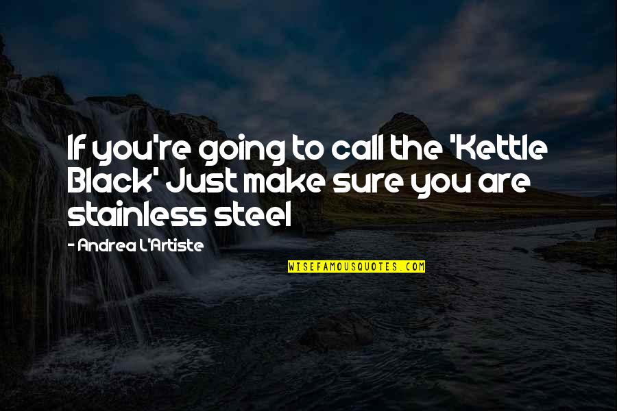 Kettle Black Quotes By Andrea L'Artiste: If you're going to call the 'Kettle Black'