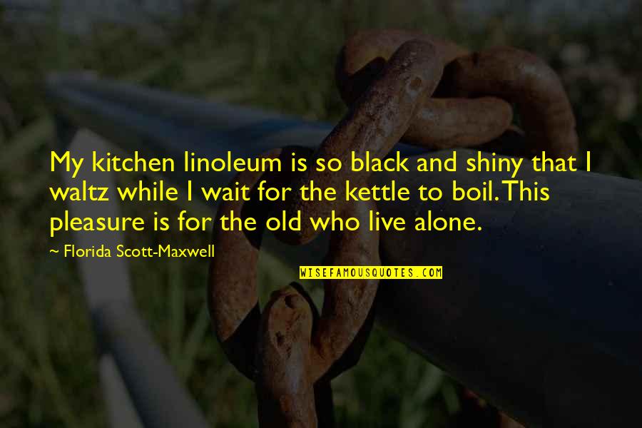 Kettle Black Quotes By Florida Scott-Maxwell: My kitchen linoleum is so black and shiny