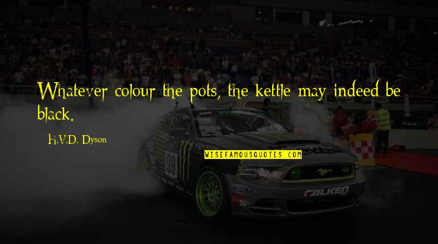 Kettle Black Quotes By H.V.D. Dyson: Whatever colour the pots, the kettle may indeed