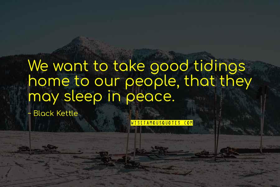 Kettle Quotes By Black Kettle: We want to take good tidings home to