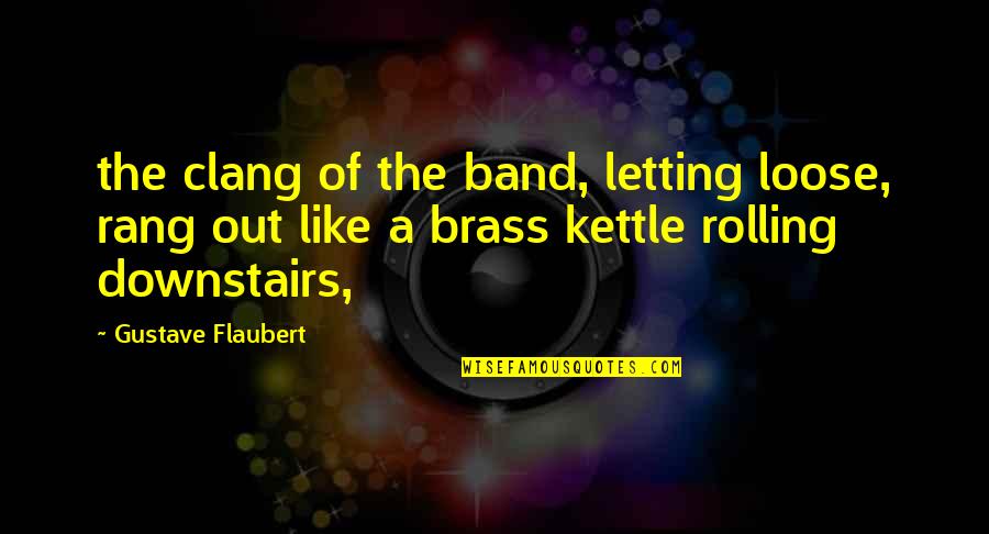 Kettle Quotes By Gustave Flaubert: the clang of the band, letting loose, rang