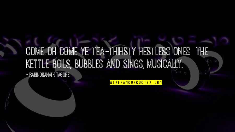 Kettle Quotes By Rabindranath Tagore: Come oh come ye tea-thirsty restless ones the