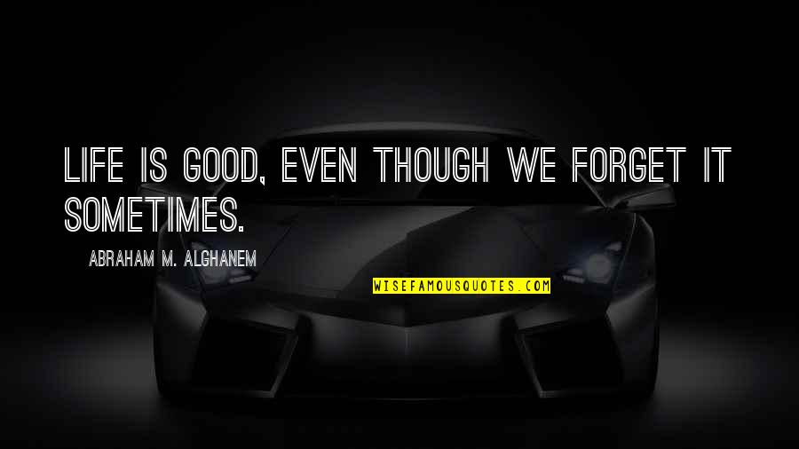 Kettleson Cars Quotes By Abraham M. Alghanem: Life is good, even though we forget it