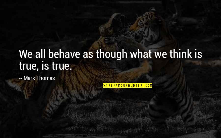 Kettleson Kit Quotes By Mark Thomas: We all behave as though what we think Kettleson Kit Quotes By Mark Thomas: We all behave as though what we think