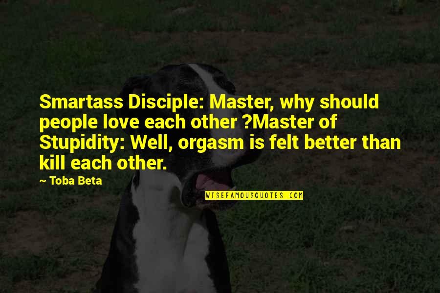 Kettunen Center Quotes By Toba Beta: Smartass Disciple: Master, why should people love each