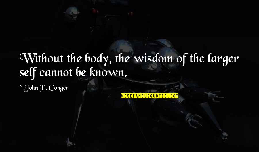 Ketulusan Adalah Quotes By John P. Conger: Without the body, the wisdom of the larger Ketulusan Adalah Quotes By John P. Conger: Without the body, the wisdom of the larger