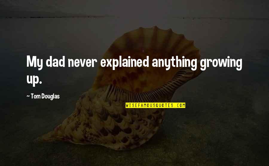 Ketulusan Adalah Quotes By Tom Douglas: My dad never explained anything growing up. Ketulusan Adalah Quotes By Tom Douglas: My dad never explained anything growing up.