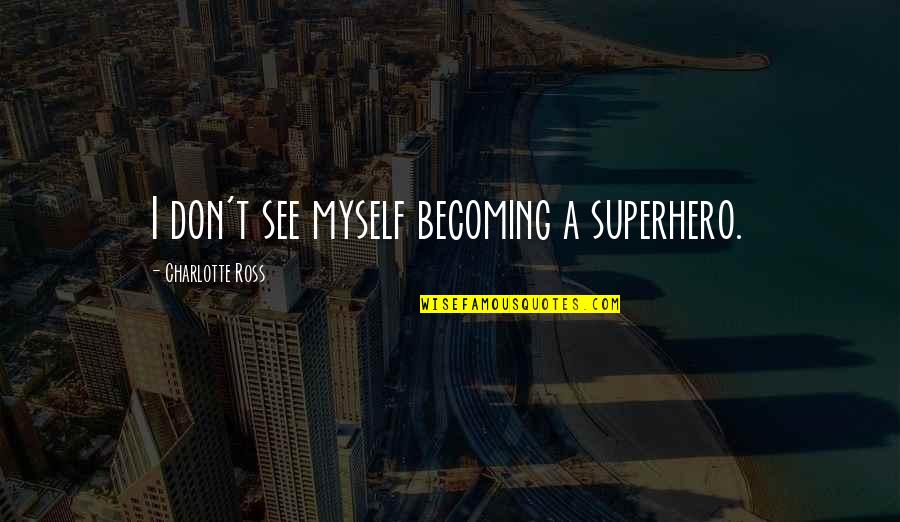 Ketulusan Artinya Quotes By Charlotte Ross: I don't see myself becoming a superhero. Ketulusan Artinya Quotes By Charlotte Ross: I don't see myself becoming a superhero.