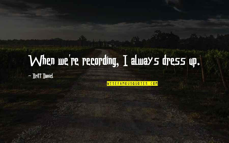 Keturunan Syed Quotes By Britt Daniel: When we're recording, I always dress up. Keturunan Syed Quotes By Britt Daniel: When we're recording, I always dress up.