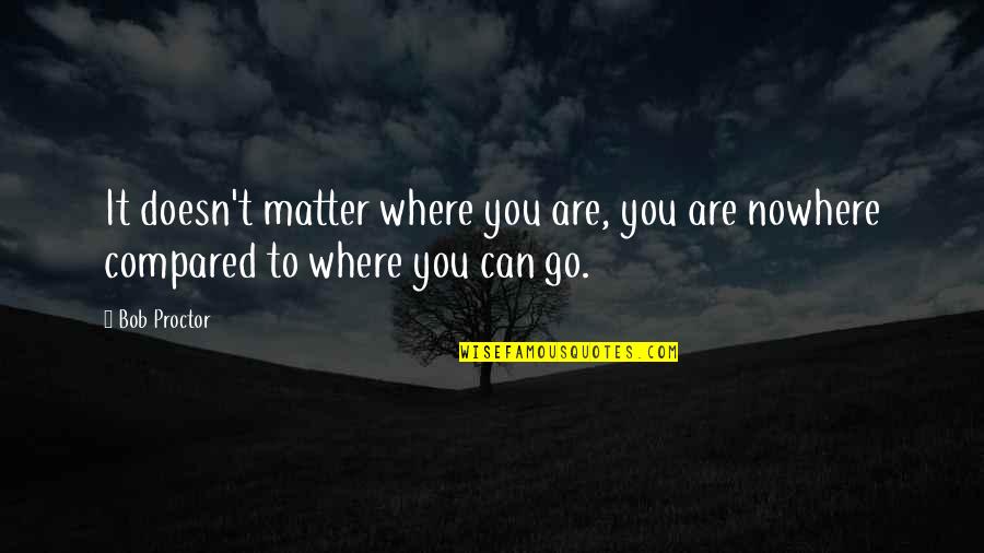 Ketvirtadalis Quotes By Bob Proctor: It doesn't matter where you are, you are