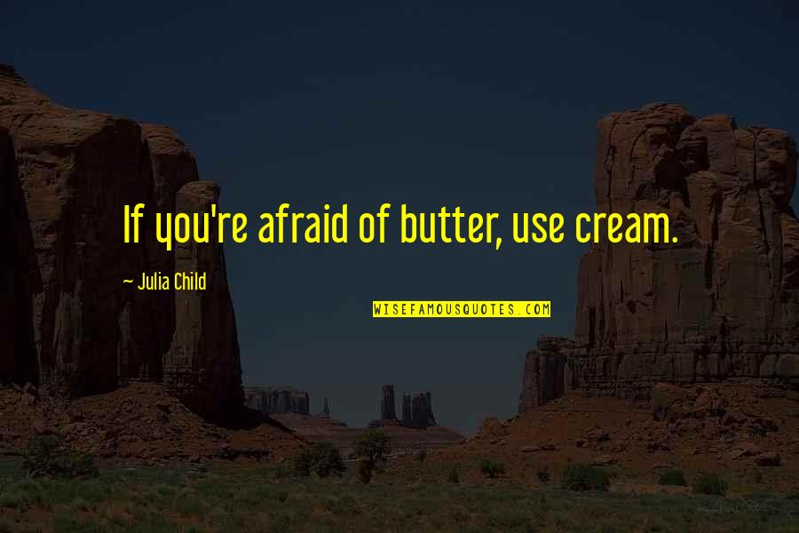 Ketvirtines Quotes By Julia Child: If you're afraid of butter, use cream. Ketvirtines Quotes By Julia Child: If you're afraid of butter, use cream.