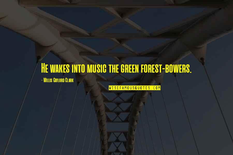 Ketvirtines Quotes By Willis Gaylord Clark: He wakes into music the green forest-bowers. Ketvirtines Quotes By Willis Gaylord Clark: He wakes into music the green forest-bowers.