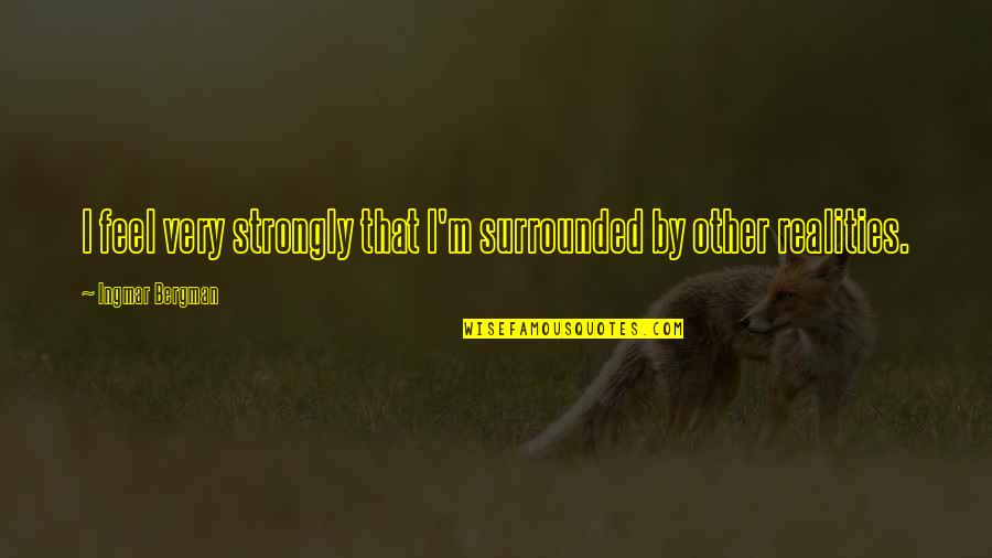 Keuchel Pitches Quotes By Ingmar Bergman: I feel very strongly that I'm surrounded by Keuchel Pitches Quotes By Ingmar Bergman: I feel very strongly that I'm surrounded by