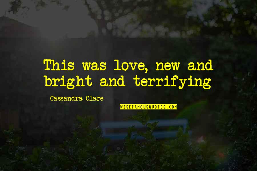 Keulemans Onze Quotes By Cassandra Clare: This was love, new and bright and terrifying Keulemans Onze Quotes By Cassandra Clare: This was love, new and bright and terrifying