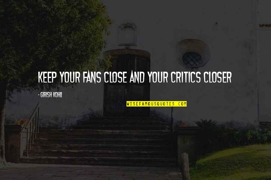 Keulse Quotes By Girish Kohli: Keep your fans close and your critics closer Keulse Quotes By Girish Kohli: Keep your fans close and your critics closer