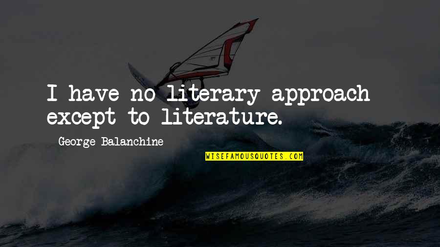 Keum Donghyun Quotes By George Balanchine: I have no literary approach - except to Keum Donghyun Quotes By George Balanchine: I have no literary approach - except to