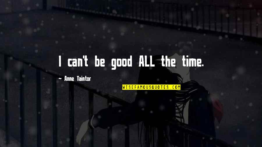 Keupayaan Berfikir Quotes By Anne Taintor: I can't be good ALL the time.