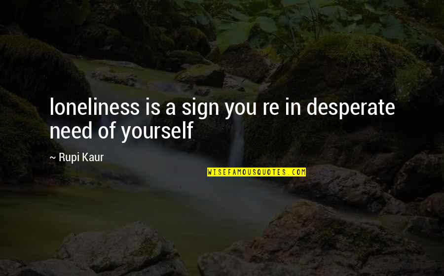Keurturnen Quotes By Rupi Kaur: loneliness is a sign you re in desperate