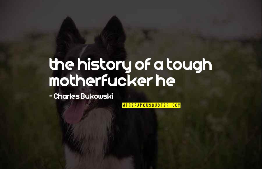 Keutamaan Hari Quotes By Charles Bukowski: the history of a tough motherfucker he Keutamaan Hari Quotes By Charles Bukowski: the history of a tough motherfucker he