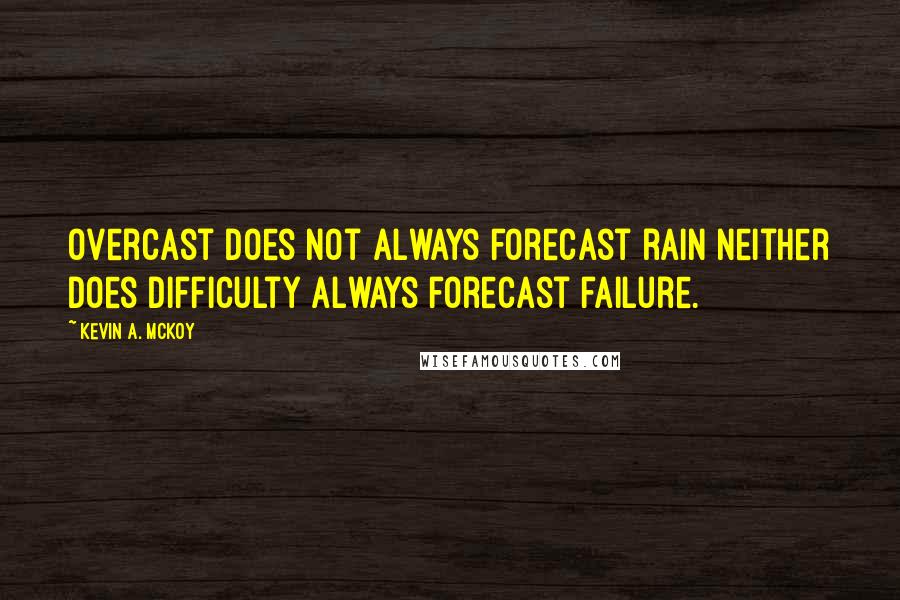 Kevin A. McKoy quotes: Overcast does not always forecast rain neither does difficulty always forecast failure.