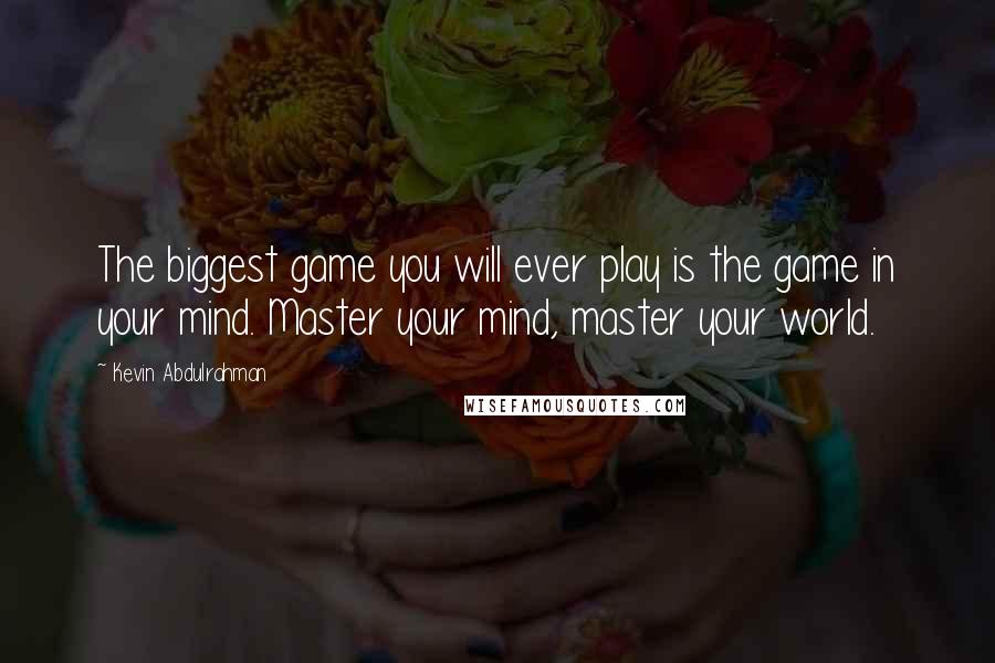 Kevin Abdulrahman quotes: The biggest game you will ever play is the game in your mind. Master your mind, master your world.